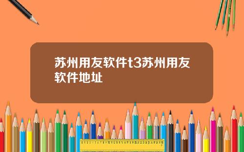 苏州用友软件t3苏州用友软件地址