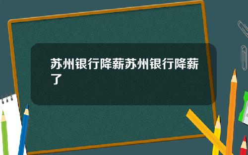 苏州银行降薪苏州银行降薪了