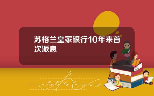 苏格兰皇家银行10年来首次派息