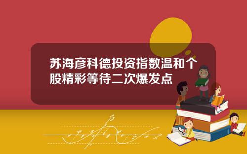 苏海彦科德投资指数温和个股精彩等待二次爆发点