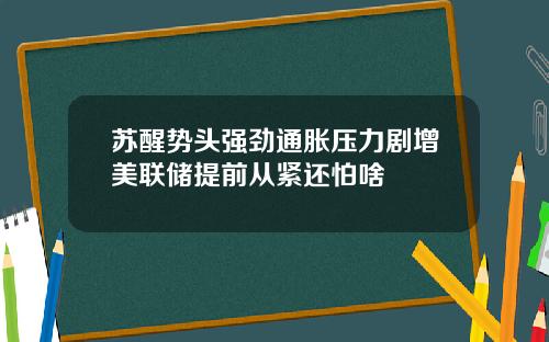 苏醒势头强劲通胀压力剧增美联储提前从紧还怕啥