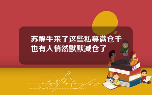 苏醒牛来了这些私募满仓干也有人悄然默默减仓了