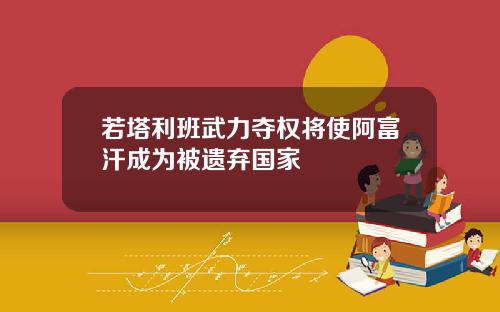 若塔利班武力夺权将使阿富汗成为被遗弃国家
