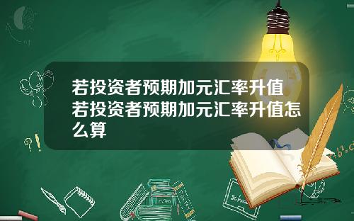 若投资者预期加元汇率升值若投资者预期加元汇率升值怎么算