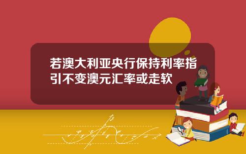 若澳大利亚央行保持利率指引不变澳元汇率或走软
