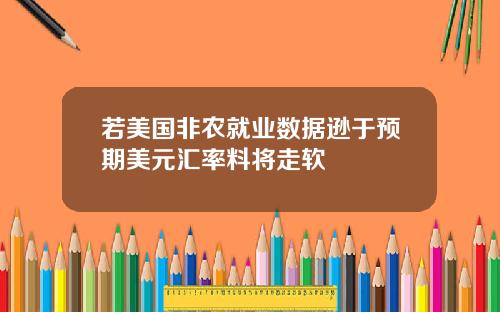 若美国非农就业数据逊于预期美元汇率料将走软