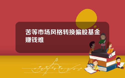 苦等市场风格转换偏股基金赚钱难
