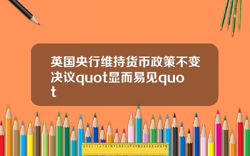 英国央行维持货币政策不变决议quot显而易见quot