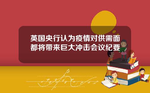英国央行认为疫情对供需面都将带来巨大冲击会议纪要