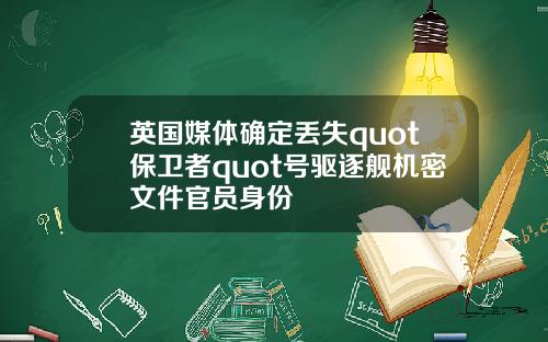 英国媒体确定丢失quot保卫者quot号驱逐舰机密文件官员身份