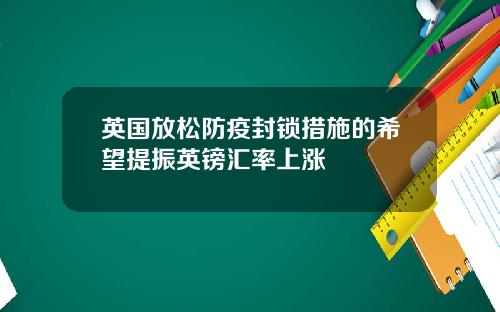 英国放松防疫封锁措施的希望提振英镑汇率上涨