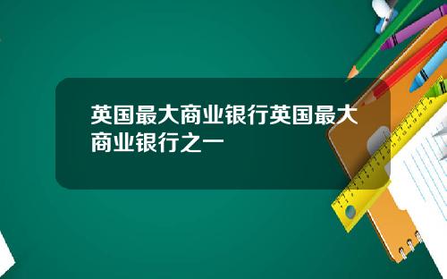 英国最大商业银行英国最大商业银行之一