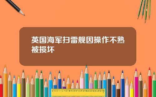 英国海军扫雷舰因操作不熟被损坏