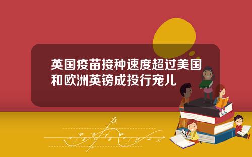 英国疫苗接种速度超过美国和欧洲英镑成投行宠儿
