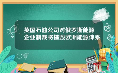 英国石油公司对俄罗斯能源企业制裁将摧毁欧洲能源体系
