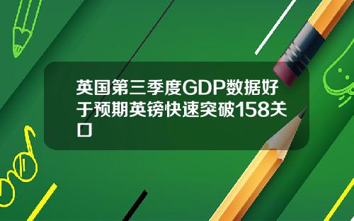 英国第三季度GDP数据好于预期英镑快速突破158关口