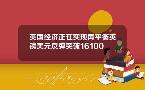 英国经济正在实现再平衡英镑美元反弹突破16100