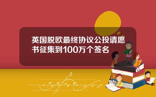 英国脱欧最终协议公投请愿书征集到100万个签名