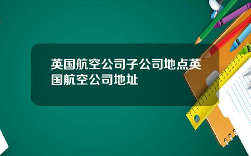 英国航空公司子公司地点英国航空公司地址
