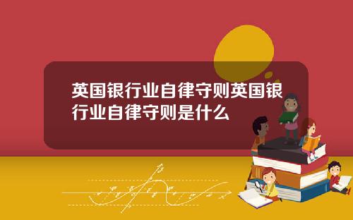 英国银行业自律守则英国银行业自律守则是什么