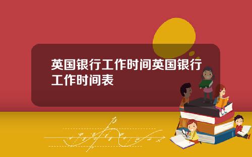 英国银行工作时间英国银行工作时间表