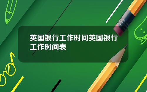 英国银行工作时间英国银行工作时间表