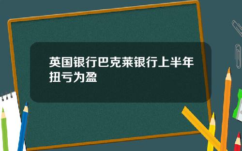 英国银行巴克莱银行上半年扭亏为盈