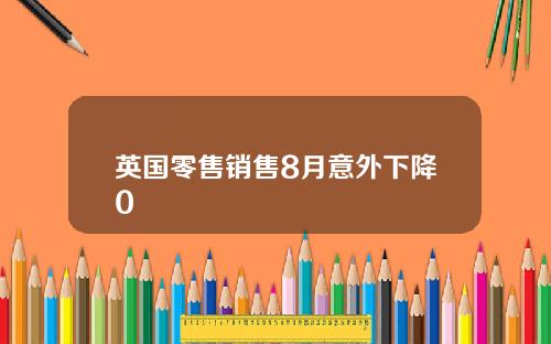 英国零售销售8月意外下降0