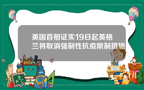 英国首相证实19日起英格兰将取消强制性抗疫限制措施