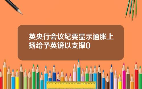 英央行会议纪要显示通胀上扬给予英镑以支撑0