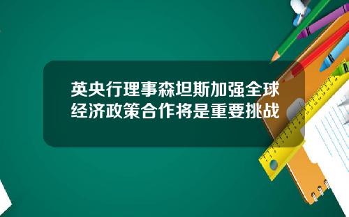 英央行理事森坦斯加强全球经济政策合作将是重要挑战