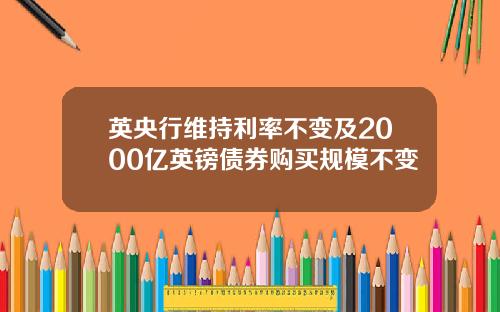 英央行维持利率不变及2000亿英镑债券购买规模不变