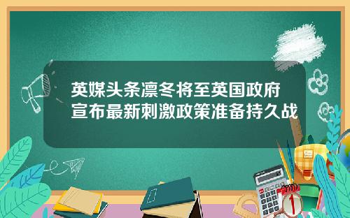 英媒头条凛冬将至英国政府宣布最新刺激政策准备持久战