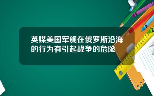 英媒美国军舰在俄罗斯沿海的行为有引起战争的危险
