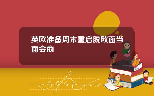 英欧准备周末重启脱欧面当面会商