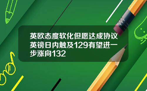 英欧态度软化但愿达成协议英镑日内触及129有望进一步涨向132