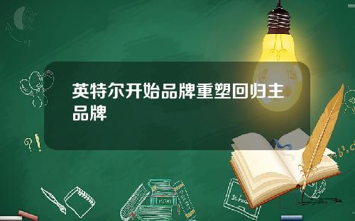 英特尔开始品牌重塑回归主品牌