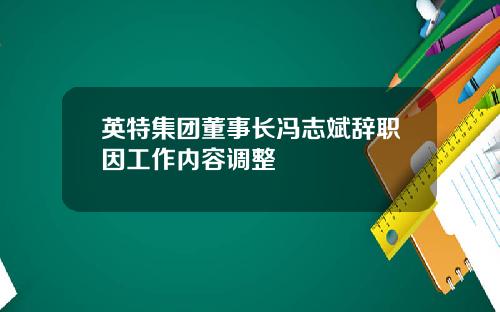 英特集团董事长冯志斌辞职因工作内容调整