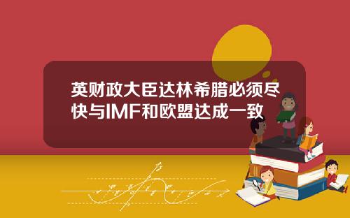 英财政大臣达林希腊必须尽快与IMF和欧盟达成一致