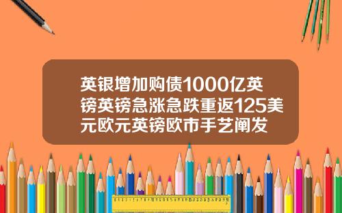 英银增加购债1000亿英镑英镑急涨急跌重返125美元欧元英镑欧市手艺阐发