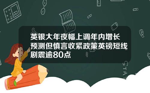 英银大年夜幅上调年内增长预测但慎言收紧政策英镑短线剧震逾80点