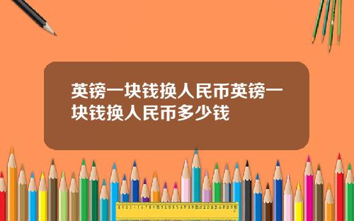 英镑一块钱换人民币英镑一块钱换人民币多少钱