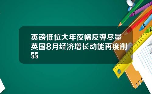 英镑低位大年夜幅反弹尽量英国8月经济增长动能再度削弱