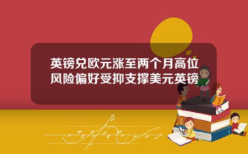 英镑兑欧元涨至两个月高位风险偏好受抑支撑美元英镑