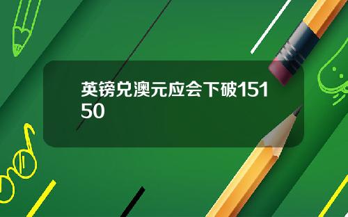 英镑兑澳元应会下破15150