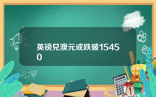 英镑兑澳元或跌破15450