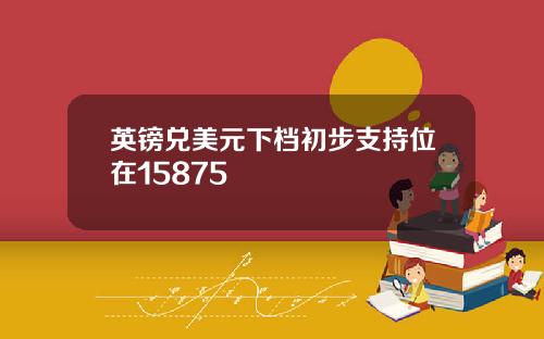 英镑兑美元下档初步支持位在15875