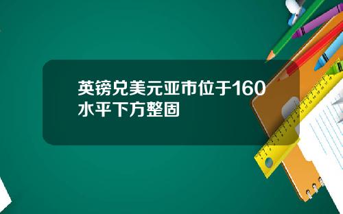 英镑兑美元亚市位于160水平下方整固