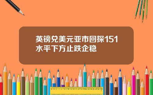 英镑兑美元亚市回探151水平下方止跌企稳