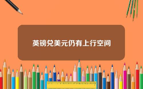 英镑兑美元仍有上行空间